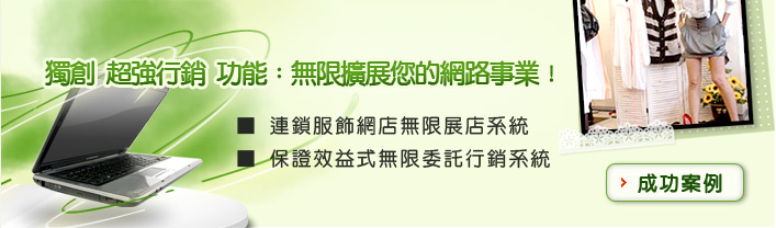 獨創 超強行銷 功能：無限擴展您的網路事業！ 
▓ 連鎖服飾網店無限展店系統
▓ 保證效益式無限委託行銷系統